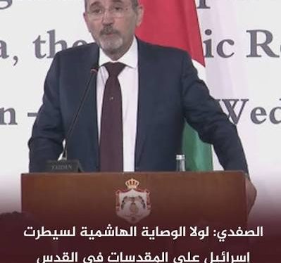 الصفدي: لولا الوصاية الهاشمية لسيطرت إسرائيل على المقدسات في القدس