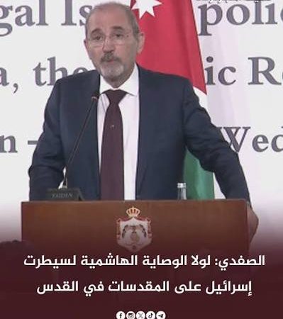 الصفدي: لولا الوصاية الهاشمية لسيطرت إسرائيل على المقدسات في القدس